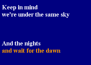 Keep in mind
we're under the same sky

And the nights
and wait for the (lawn