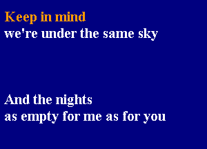 Keep in mind
we're under the same sky

And the nights
as empty for me as for you