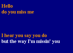 Hello
do you miss me

I hear you say you do
but the way I'm missin' you