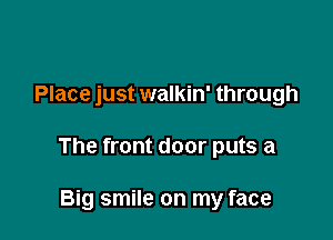 Place just walkin' through

The front door puts a

Big smile on my face