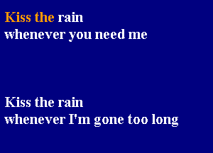 Kiss the rain
whenever you need me

Kiss the rain
whenever I'm gone too long