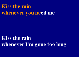 Kiss the rain
whenever you need me

Kiss the rain
whenever I'm gone too long