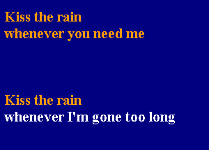 Kiss the rain
whenever you need me

Kiss the rain
whenever I'm gone too long