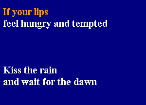 If your lips
feel hungry and tempted

Kiss the rain
and wait for the (lawn