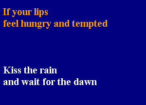 If your lips
feel hungry and tempted

Kiss the rain
and wait for the (lawn