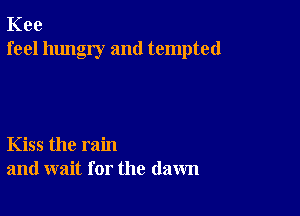 Kee
feel hungry and tempted

Kiss the rain
and wait for the (lawn