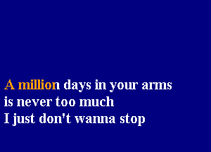 A million days in your arms
is never too much
I just don't wanna stop