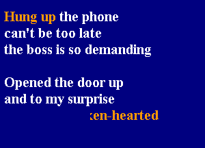 Hung up the phone
can't be too late
the boss is so demanding

Opened the door up
and to my surprise
ien-hearted