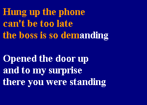 Hung up the phone
can't be too late
the boss is so demanding

Opened the door up
and to my surprise
there you were standing