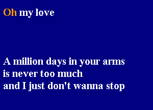 Oh my love

A million days in your arms
is never too much
and I just don't wanna stop