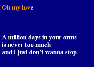 Oh my love

A million days in your arms
is never too much
and I just don't wanna stop