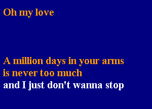 Oh my love

A million days in your arms
is never too much
and I just don't wanna stop