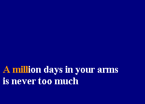 A million days in your arms
is never too much