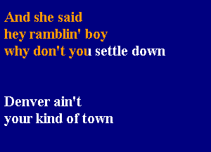 And she said
hey ramblin' boy
why don't you settle down

Denver ain't
your kind of town