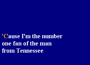 'Cause I'm the number
one fan of the man
from Tennessee