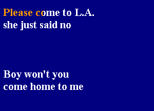 Please come to LA.
she just said no

Boy won't you
come home to me