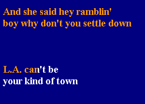 And she said hey ramblin'
boy why don't you settle down

L.A. can't be
your kind of town