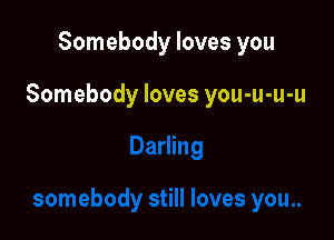 Somebody loves you

Somebody loves you-u-u-u
