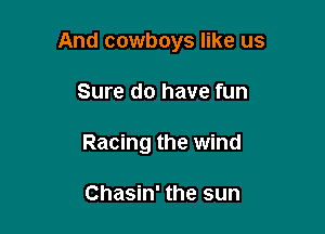 And cowboys like us

Sure do have fun
Racing the wind

Chasin' the sun