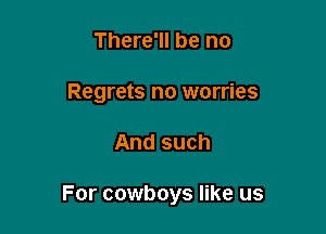 There'll be no
Regrets no worries

And such

For cowboys like us