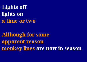 Lights off
lights on
a time or two

Although for some
apparent reason
monkey lines are now in season