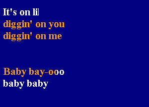 It's on lil
diggin' on you
diggin' on me

Baby bay-ooo
baby baby