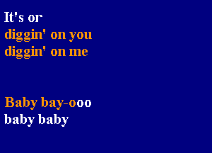 It's or
diggin' on you
diggin' on me

Baby bay-ooo
baby baby