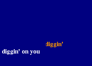 diggin' on you