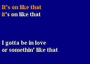 It's on like that
it's on like that

I gotta be in love
or somethin' like that