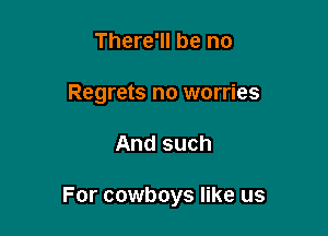 There'll be no
Regrets no worries

And such

For cowboys like us