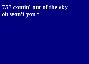 737 comin' out of the sky
oh won't you