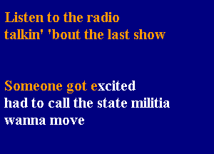 Listen to the radio
talkin' 'bout the last show

Someone got excited
had to call the state militia
wanna move