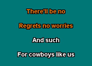 There'll be no
Regrets no worries

And such

For cowboys like us