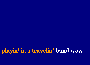 playin' in a travelin' band wow