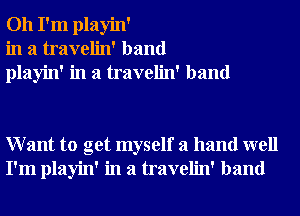 Oh I'm playin'
in a travelin' band
playin' in a travelin' band

Want to get myself a hand well
I'm playin' in a travelin' band