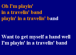 Oh I'm playin'
in a travelin' band
playin' in a travelin' band

Want to get myself a hand well
I'm playin' in a travelin' band