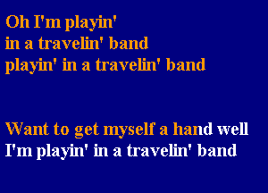 Oh I'm playin'
in a travelin' band
playin' in a travelin' band

Want to get myself a hand well
I'm playin' in a travelin' band