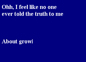 01111, I feel like no one
ever told the truth to me

About growi