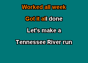 Worked all week
Got it all done

Let's make a

Tennessee River run