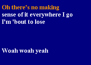 Oh there's no making
sense of it everywhere I go
I'm 'bout to lose

W 02111 woah yeah