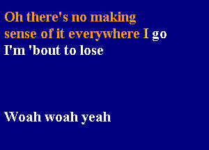 Oh there's no making
sense of it everywhere I go
I'm 'bout to lose

W 02111 woah yeah