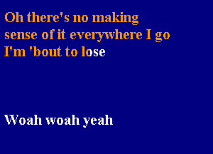 Oh there's no making
sense of it everywhere I go
I'm 'bout to lose

W 02111 woah yeah