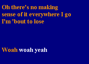 Oh there's no making
sense of it everywhere I go
I'm 'bout to lose

W 02111 woah yeah