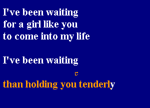 I've been waiting
for a girl like you
to come into my life

I've been waiting
C
than holding you tenderly