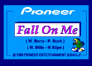 Fall On Mel

(W. Barry - P. Buck)
( M. Mills - M Stipe ) S

91898 PIONEER ENTERTAINMENT (USA) LE. -