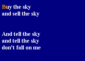 Buy the sky
and sell the sky

And tell the sky
and tell the sky
don't fall on me