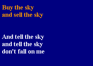 Buy the sky
and sell the sky

And tell the sky
and tell the sky
don't fall on me