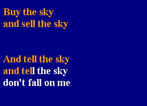 Buy the sky
and sell the sky

And tell the sky
and tell the sky
don't fall on me