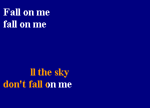 Fall on me
fall on me

11 the sky
don't fall on me