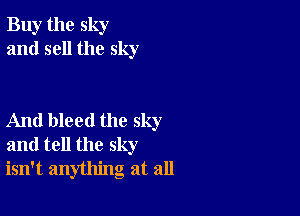 Buy the sky
and sell the sky

And bleed the sky
and tell the sky
isn't anything at all